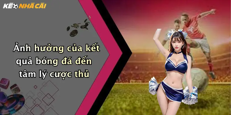 Ảnh hưởng của kết quả bóng đá đến tâm lý cược thủ