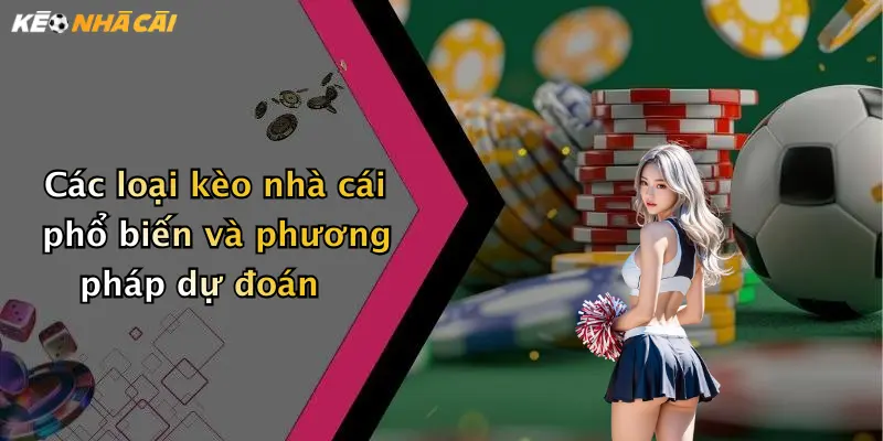 Các loại kèo nhà cái phổ biến và phương pháp dự đoán