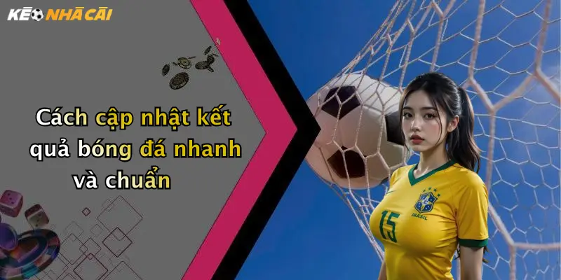 Cách cập nhật kết quả bóng đá nhanh và chuẩn