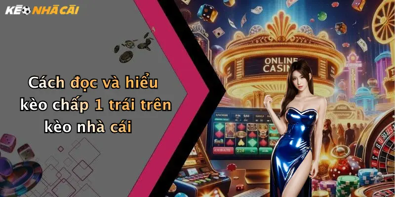 Cách đọc và hiểu kèo chấp 1 trái trên kèo nhà cái