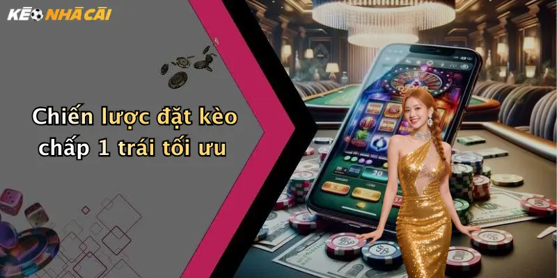 Chiến lược đặt kèo chấp 1 trái tối ưu