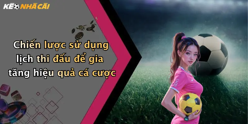 Chiến lược sử dụng lịch thi đấu để gia tăng hiệu quả cá cược