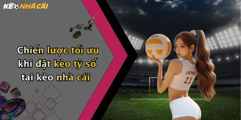 Chiến lược tối ưu khi đặt kèo tỷ số tại kèo nhà cái