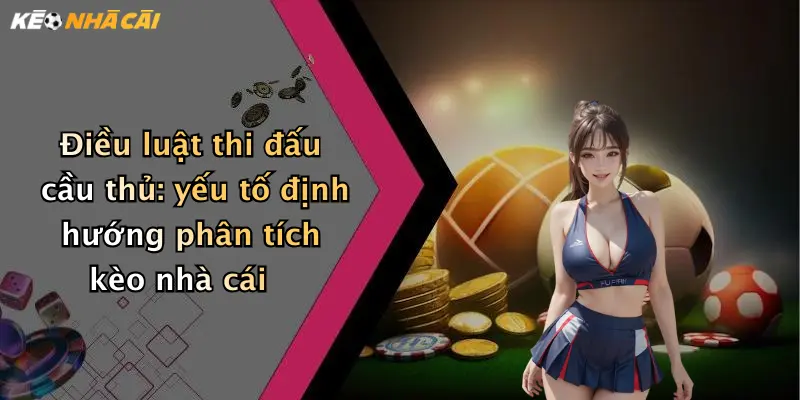 Điều luật thi đấu cầu thủ: yếu tố định hướng phân tích kèo nhà cái