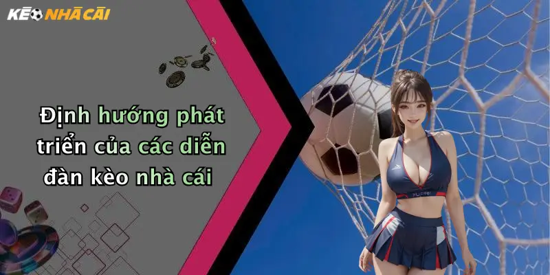 Định hướng phát triển của các diễn đàn kèo nhà cái