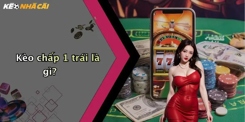 Kèo chấp 1 trái là gì?