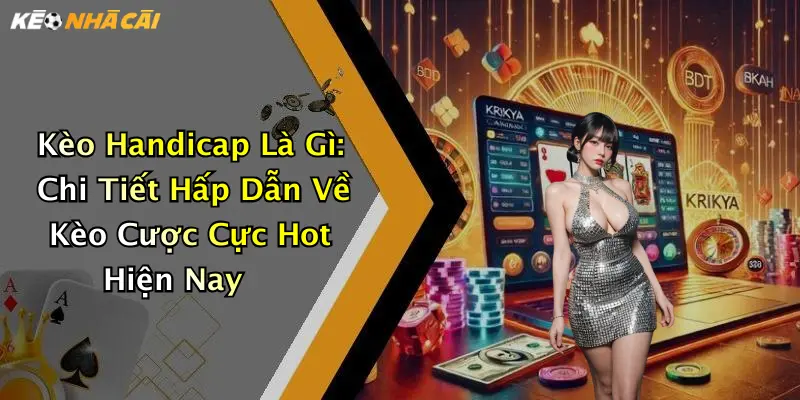 Kèo Handicap Là Gì: Chi Tiết Hấp Dẫn Về Kèo Cược Cực Hot Hiện Nay