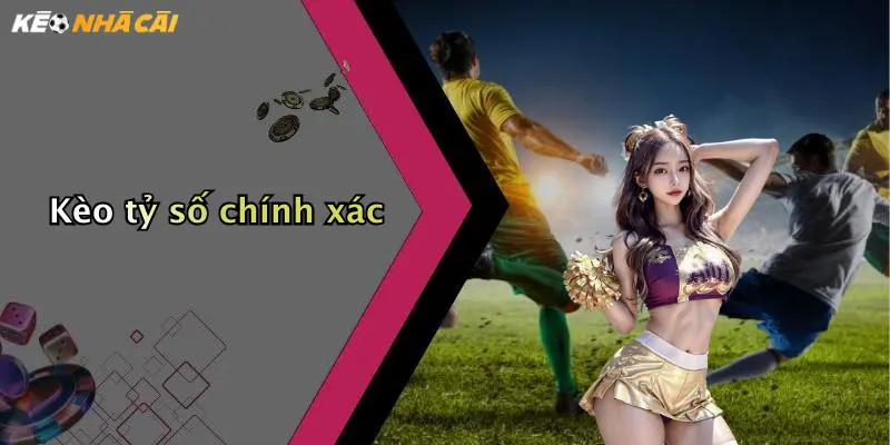 Kèo tỷ số chính xác