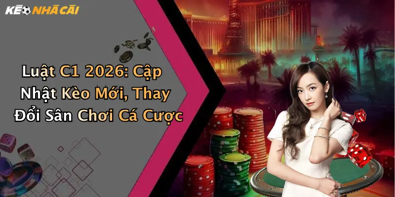 Luật C1 2026: Cập Nhật Kèo Mới, Thay Đổi Sân Chơi Cá Cược