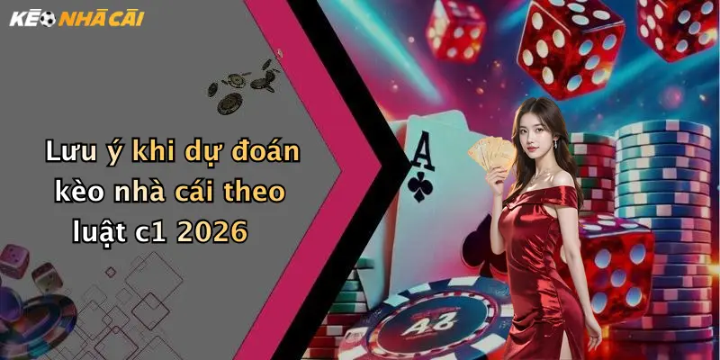 Lưu ý khi dự đoán kèo nhà cái theo luật c1 2026