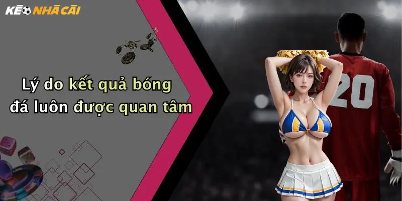 Lý do kết quả bóng đá luôn được quan tâm