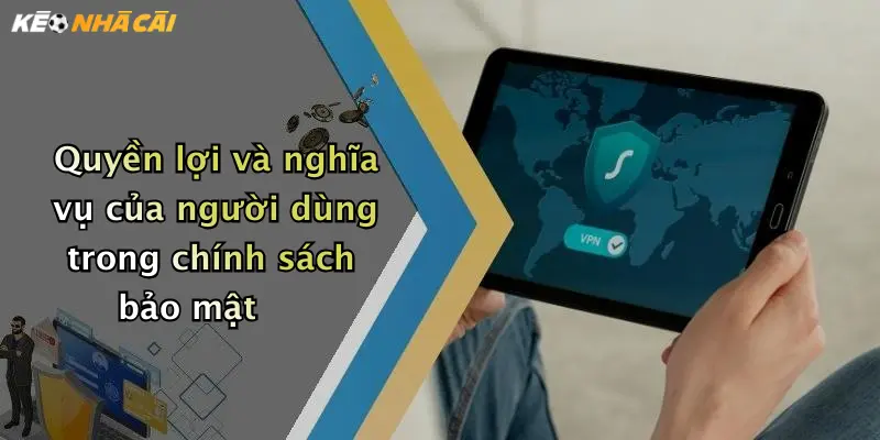Quyền lợi và nghĩa vụ của người dùng trong chính sách bảo mật