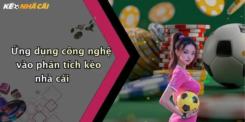 Ứng dụng công nghệ vào phân tích kèo nhà cái