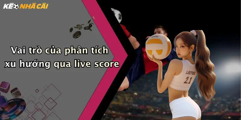 Vai trò của phân tích xu hướng qua live score