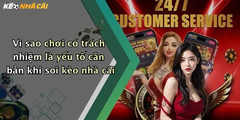 Vì sao chơi có trách nhiệm là yếu tố căn bản khi soi kèo nhà cái