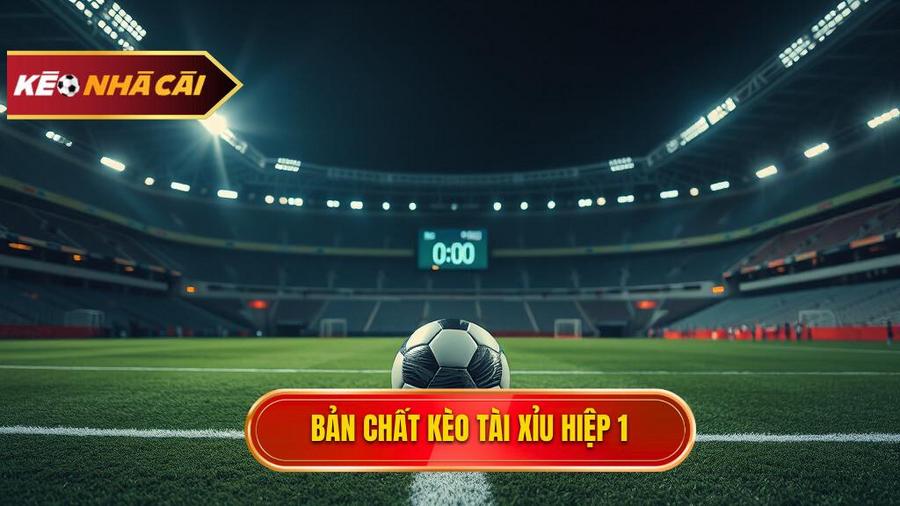 Bản chất kèo tài xỉu hiệp 1