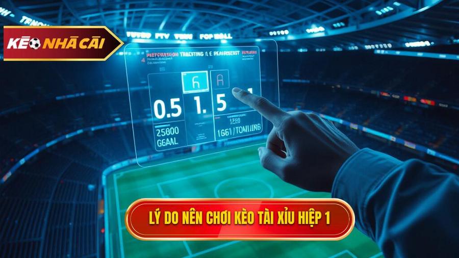Lý do nên chơi kèo tài xỉu hiệp 1