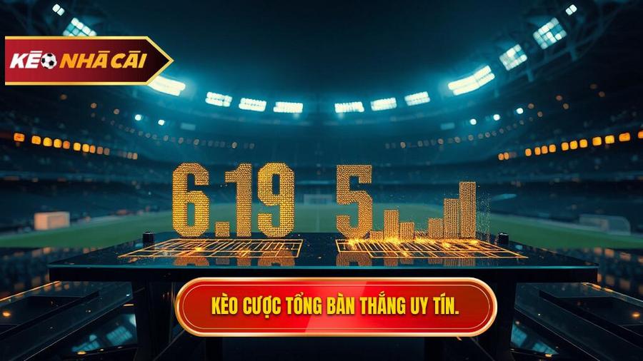 Kèo cược tổng bàn thắng: Bí quyết soi kèo từ cao thủ KÈO NHÀ CÁI