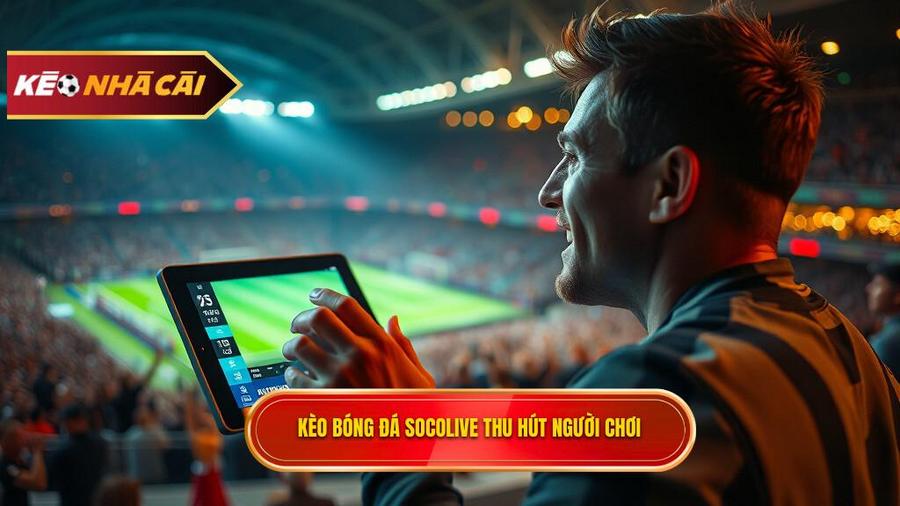 Kèo bóng đá Socolive là gì? Tại sao lại thu hút người chơi?