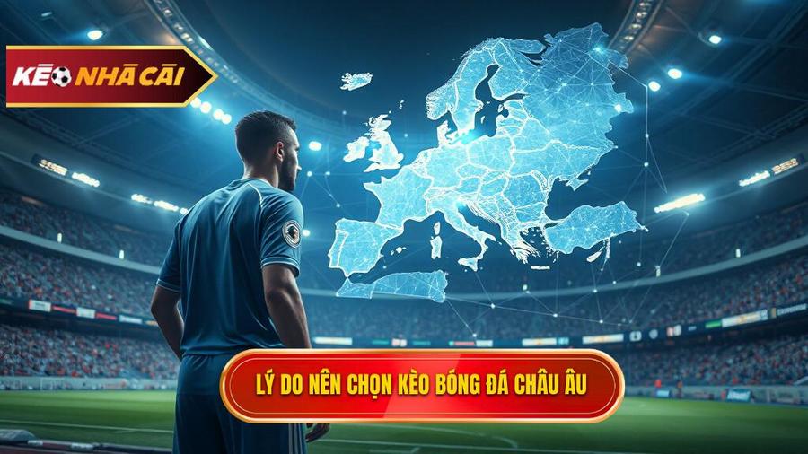 Phân tích đa chiều: Tại sao nên chọn Kèo bóng đá Châu Âu?