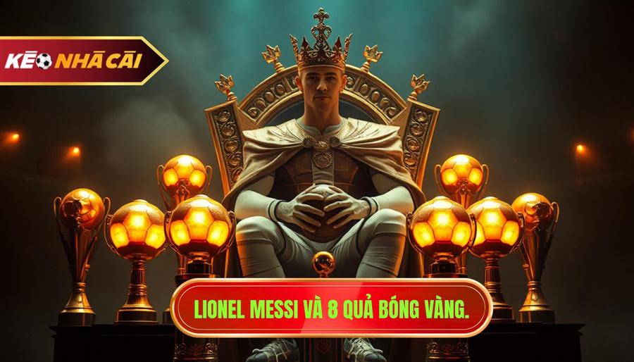 Lionel Messi - Vị vua không ngai với 8 Quả Bóng Vàng