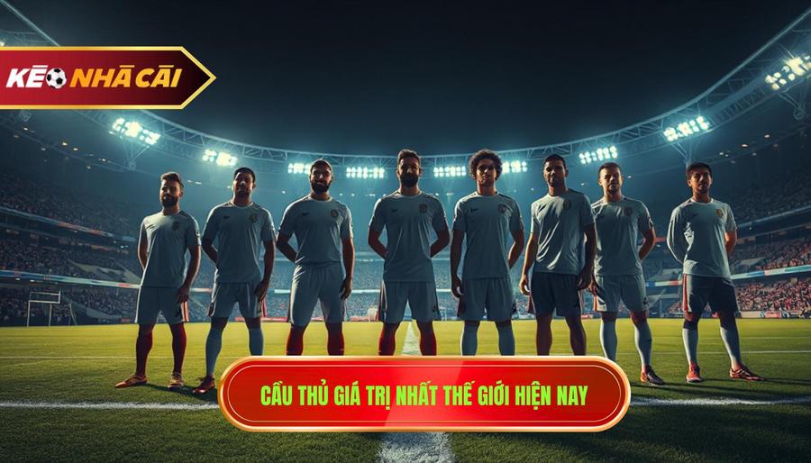 Top những cầu thủ có giá trị cao nhất thế giới hiện nay
